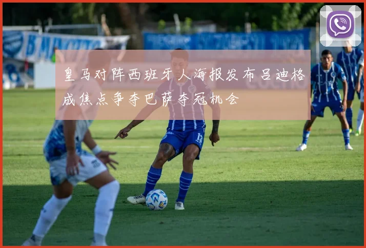 皇马对阵西班牙人海报发布吕迪格成焦点争夺巴萨夺冠机会