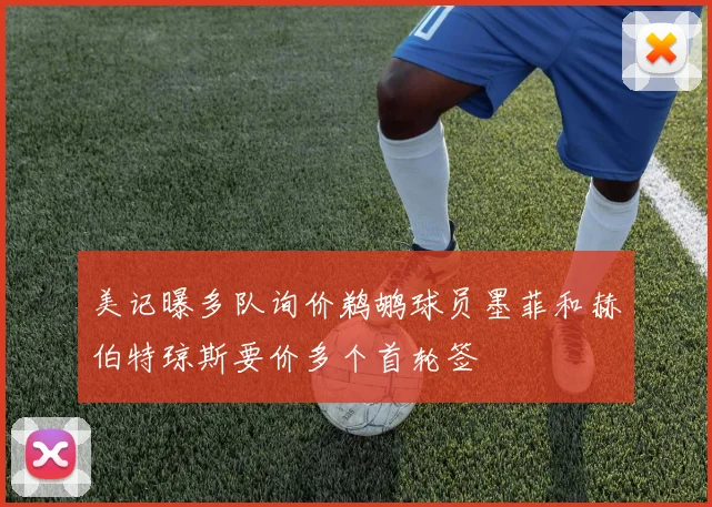 美记曝多队询价鹈鹕球员墨菲和赫伯特琼斯要价多个首轮签
