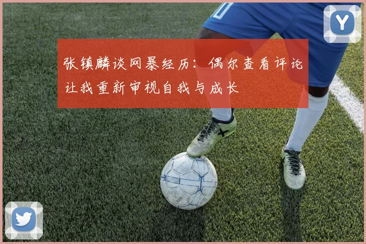 张镇麟谈网暴经历：偶尔查看评论让我重新审视自我与成长