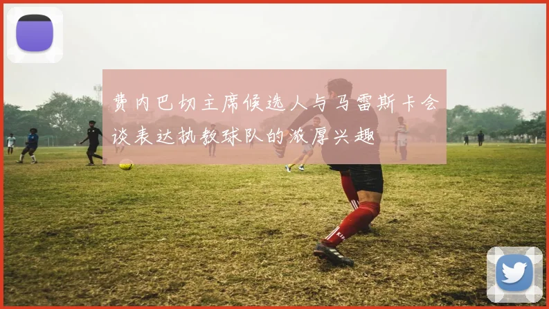 费内巴切主席候选人与马雷斯卡会谈表达执教球队的浓厚兴趣