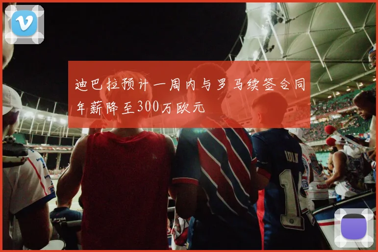 迪巴拉预计一周内与罗马续签合同年薪降至300万欧元
